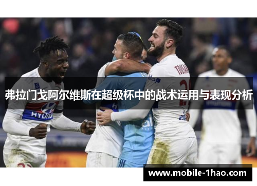 弗拉门戈阿尔维斯在超级杯中的战术运用与表现分析