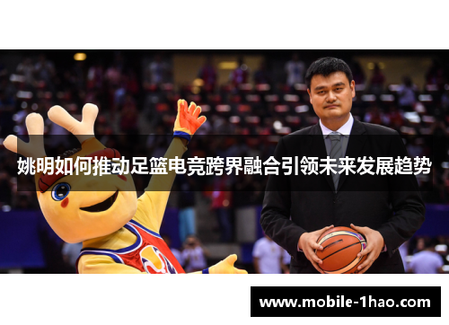 姚明如何推动足篮电竞跨界融合引领未来发展趋势