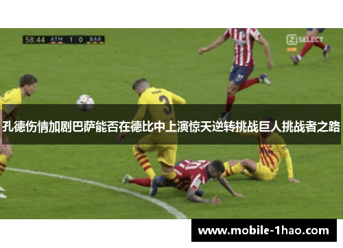 孔德伤情加剧巴萨能否在德比中上演惊天逆转挑战巨人挑战者之路
