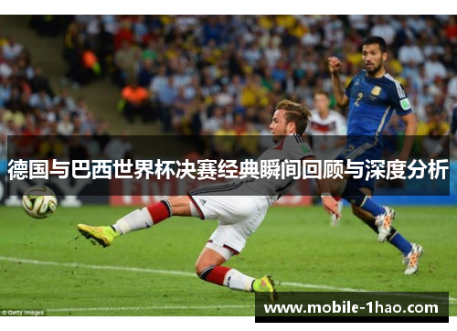 德国与巴西世界杯决赛经典瞬间回顾与深度分析