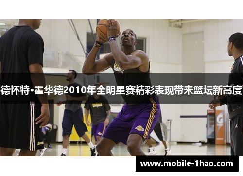 德怀特·霍华德2010年全明星赛精彩表现带来篮坛新高度