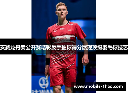 安赛龙丹麦公开赛精彩反手抽球得分展现顶级羽毛球技艺