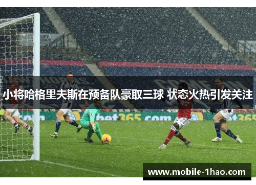 小将哈格里夫斯在预备队豪取三球 状态火热引发关注