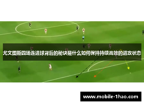 尤文图斯四场连进球背后的秘诀是什么如何保持持续高效的进攻状态 尤文图斯四场连进球背后的秘诀是什么如何保持持续高效的进攻状态
