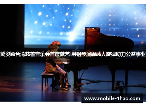 戴资颖台湾慈善音乐会首度献艺 用钢琴演绎感人旋律助力公益事业 戴资颖台湾慈善音乐会首度献艺 用钢琴演绎感人旋律助力公益事业
