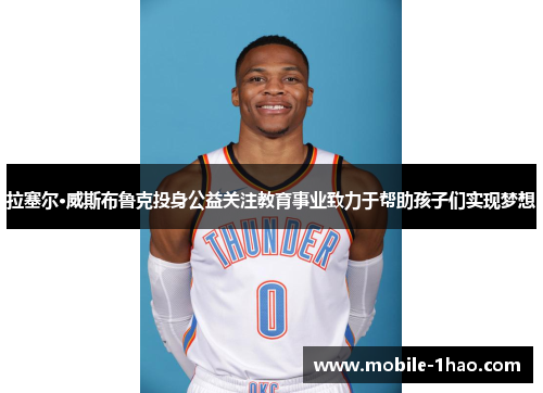 拉塞尔·威斯布鲁克投身公益关注教育事业致力于帮助孩子们实现梦想