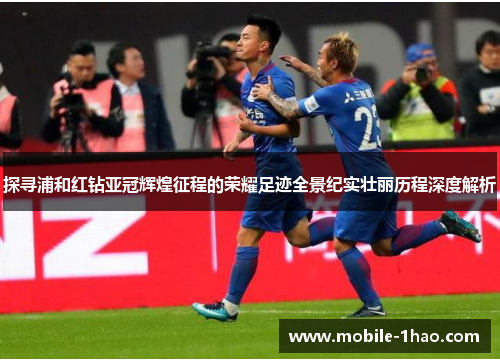 探寻浦和红钻亚冠辉煌征程的荣耀足迹全景纪实壮丽历程深度解析 探寻浦和红钻亚冠辉煌征程的荣耀足迹全景纪实壮丽历程深度解析